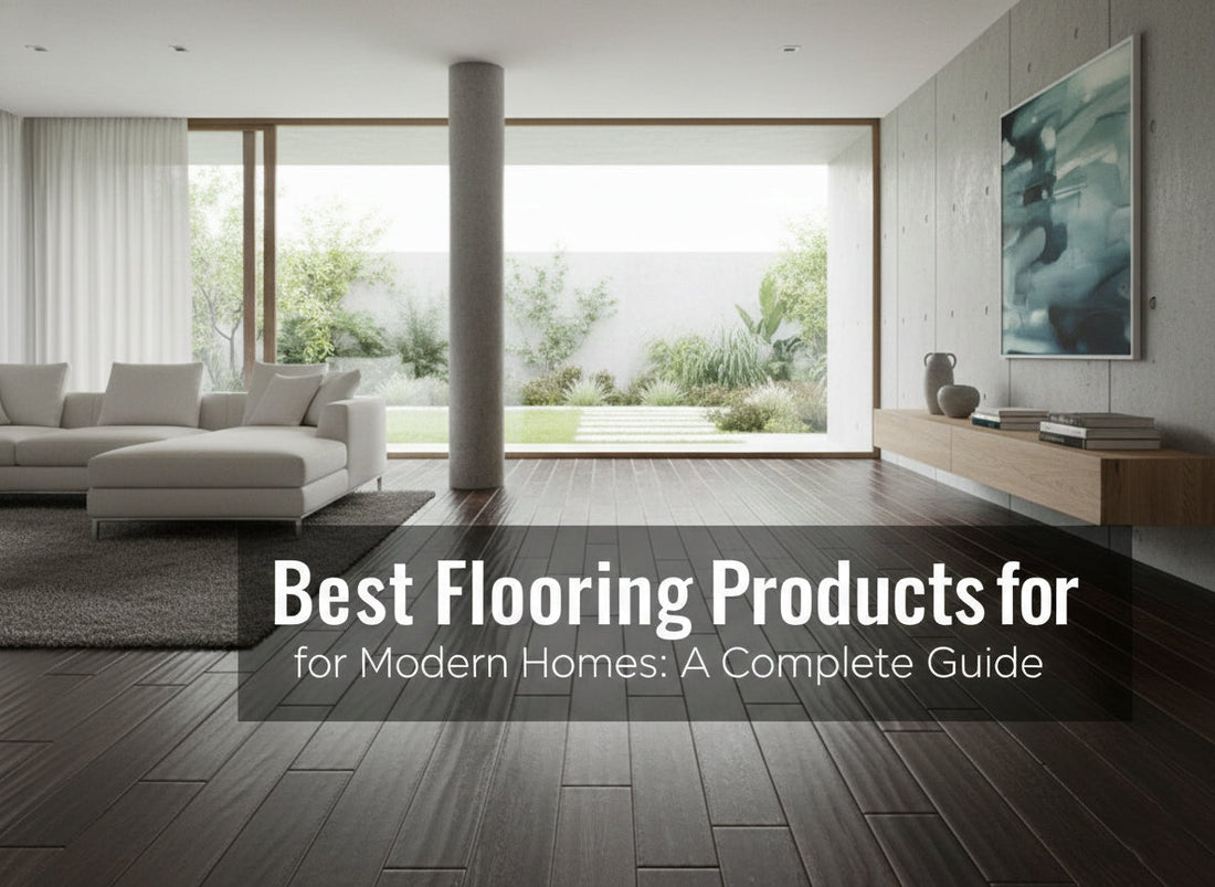 Best Flooring Products for Modern Homes: A Complete Guide